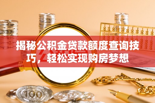 梓官揭秘公积金贷款额度查询技巧，轻松实现购房梦想
