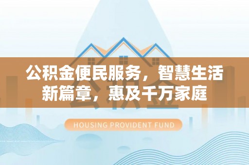 梓官公积金便民服务，智慧生活新篇章，惠及千万家庭