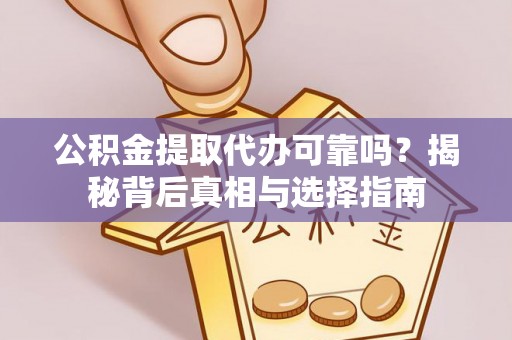 梓官公积金提取代办可靠吗？揭秘背后真相与选择指南