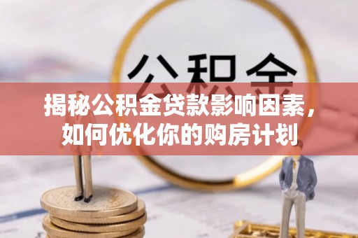 梓官揭秘公积金贷款影响因素，如何优化你的购房计划