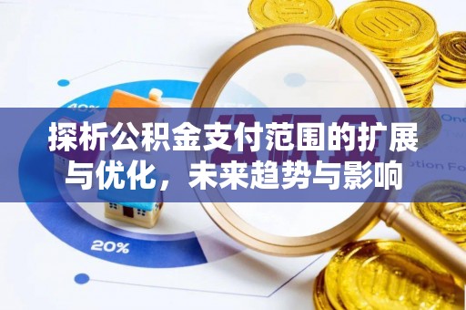 梓官探析公积金支付范围的扩展与优化，未来趋势与影响
