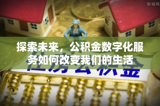 梓官探索未来，公积金数字化服务如何改变我们的生活