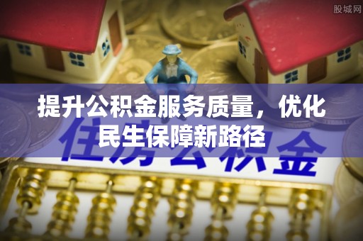 梓官提升公积金服务质量，优化民生保障新路径