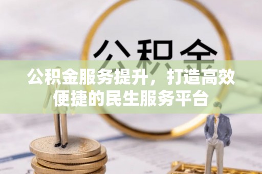 梓官公积金服务提升，打造高效便捷的民生服务平台