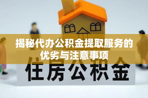 梓官揭秘代办公积金提取服务的优劣与注意事项