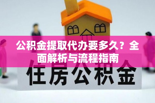 梓官公积金提取代办要多久？全面解析与流程指南