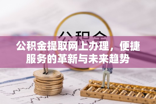 梓官公积金提取网上办理，便捷服务的革新与未来趋势
