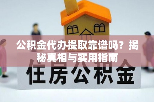 梓官公积金代办提取靠谱吗？揭秘真相与实用指南