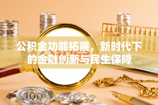 梓官公积金功能拓展，新时代下的金融创新与民生保障