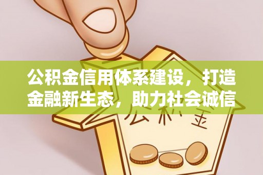 梓官公积金信用体系建设，打造金融新生态，助力社会诚信发展
