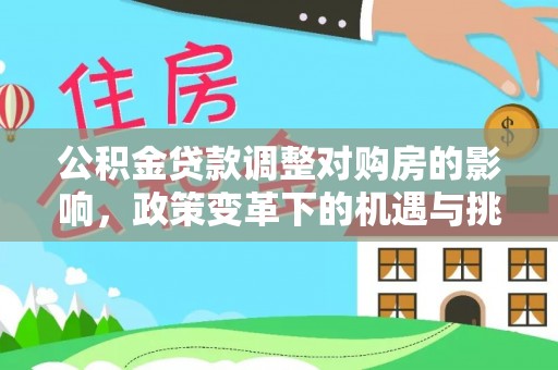 梓官公积金贷款调整对购房的影响，政策变革下的机遇与挑战