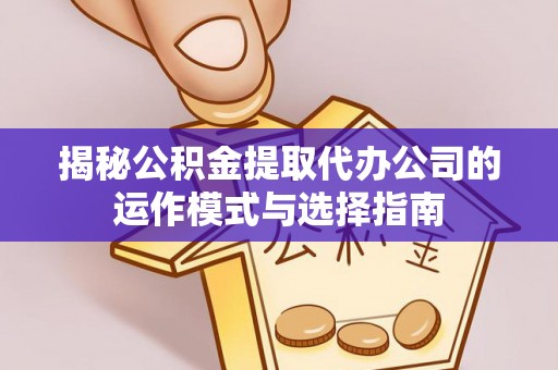 梓官揭秘公积金提取代办公司的运作模式与选择指南