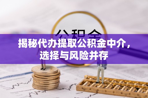 梓官揭秘代办提取公积金中介，选择与风险并存
