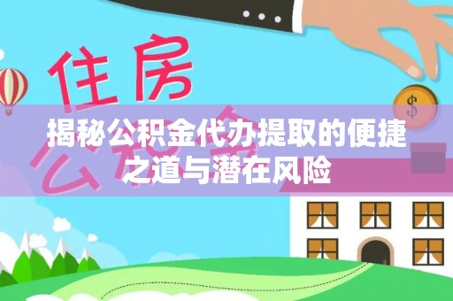 梓官揭秘公积金代办提取的便捷之道与潜在风险