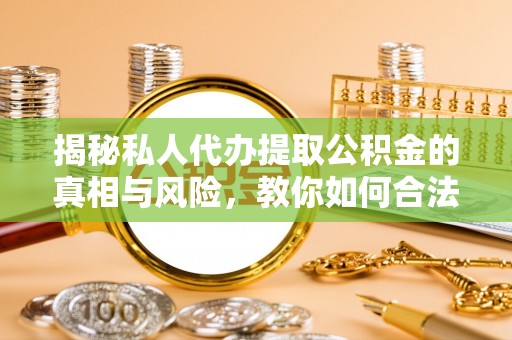 梓官揭秘私人代办提取公积金的真相与风险，教你如何合法合规操作