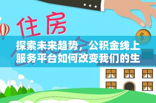 梓官探索未来趋势，公积金线上服务平台如何改变我们的生活