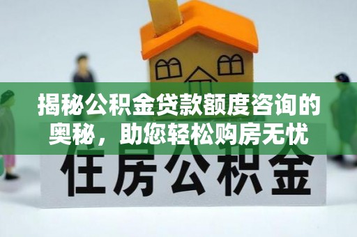 梓官揭秘公积金贷款额度咨询的奥秘，助您轻松购房无忧