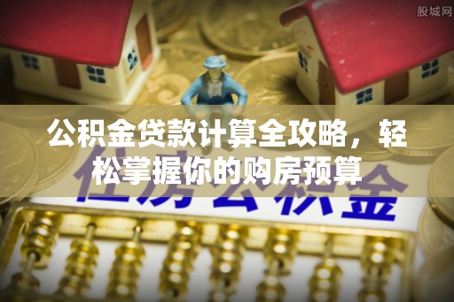 梓官公积金贷款计算全攻略，轻松掌握你的购房预算