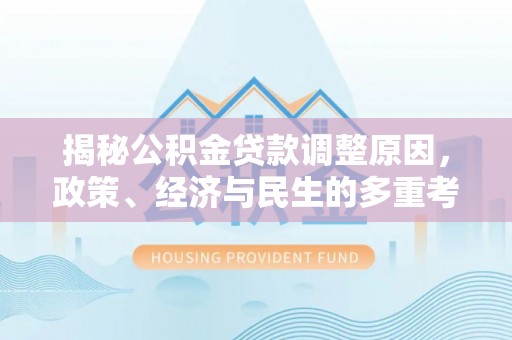 梓官揭秘公积金贷款调整原因，政策、经济与民生的多重考量