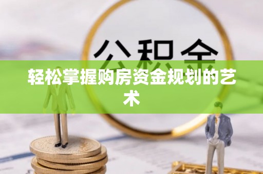 梓官轻松掌握购房资金规划的艺术