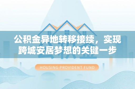 梓官公积金异地转移接续，实现跨城安居梦想的关键一步