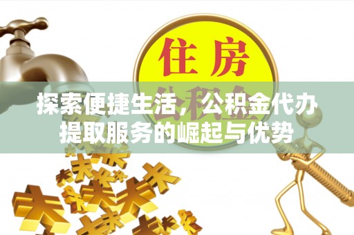 梓官探索便捷生活，公积金代办提取服务的崛起与优势
