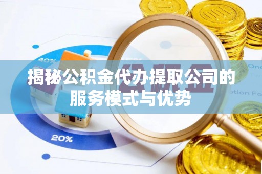 梓官揭秘公积金代办提取公司的服务模式与优势