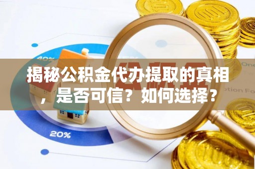 梓官揭秘公积金代办提取的真相，是否可信？如何选择？