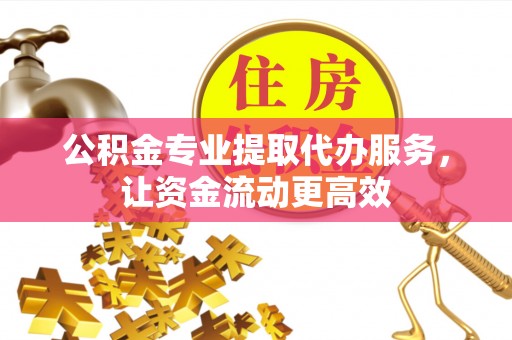 梓官公积金专业提取代办服务，让资金流动更高效