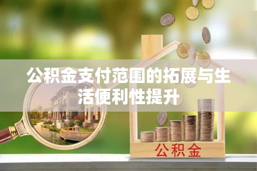 梓官公积金支付范围的拓展与生活便利性提升