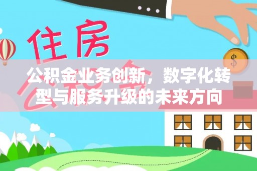 梓官公积金业务创新，数字化转型与服务升级的未来方向