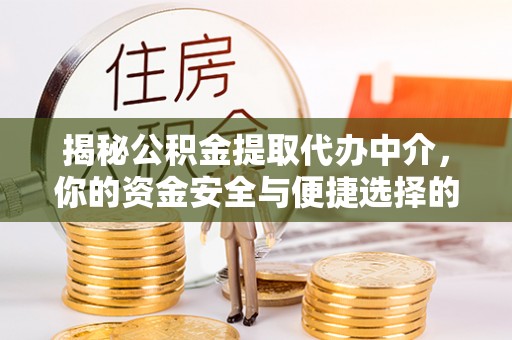 梓官揭秘公积金提取代办中介，你的资金安全与便捷选择的平衡点
