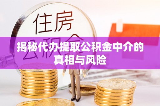 梓官揭秘代办提取公积金中介的真相与风险