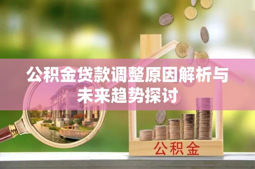 梓官公积金贷款调整原因解析与未来趋势探讨