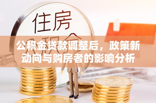 梓官公积金贷款调整后，政策新动向与购房者的影响分析
