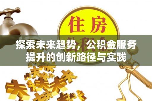 梓官探索未来趋势，公积金服务提升的创新路径与实践