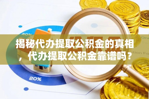 梓官揭秘代办提取公积金的真相，代办提取公积金靠谱吗？