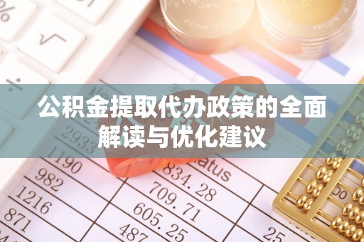 梓官公积金提取代办政策的全面解读与优化建议