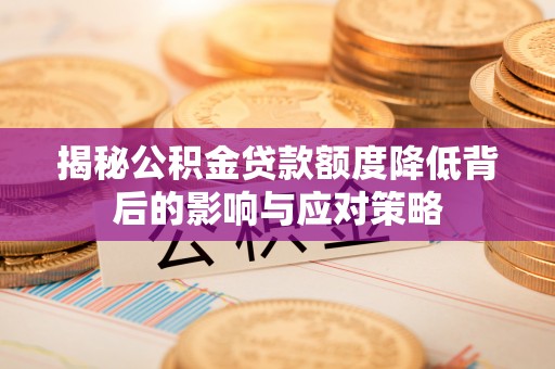 梓官揭秘公积金贷款额度降低背后的影响与应对策略