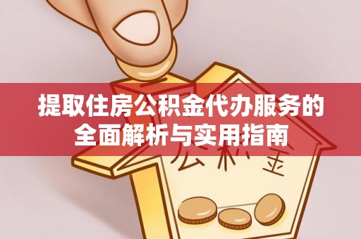 梓官提取住房公积金代办服务的全面解析与实用指南