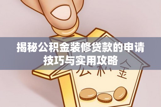梓官揭秘公积金装修贷款的申请技巧与实用攻略