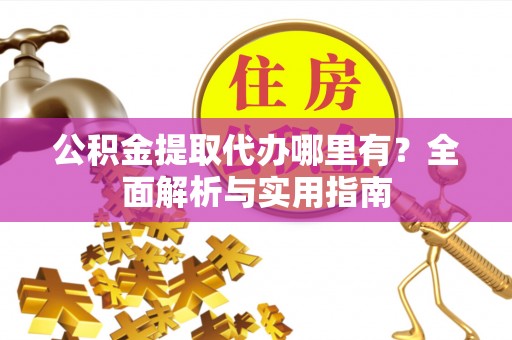梓官公积金提取代办哪里有？全面解析与实用指南