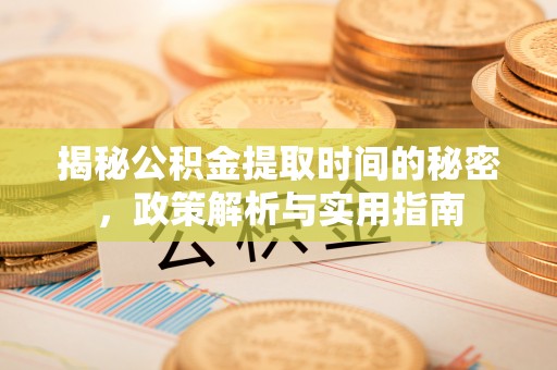 梓官揭秘公积金提取时间的秘密，政策解析与实用指南