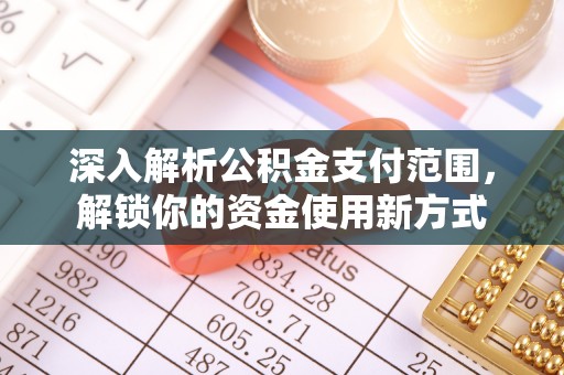 梓官深入解析公积金支付范围，解锁你的资金使用新方式