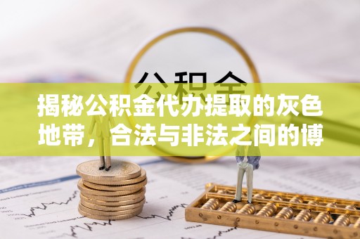 梓官揭秘公积金代办提取的灰色地带，合法与非法之间的博弈