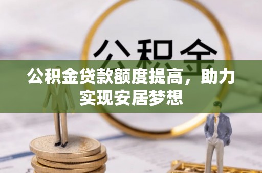 梓官公积金贷款额度提高，助力实现安居梦想