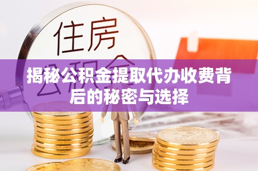 梓官揭秘公积金提取代办收费背后的秘密与选择