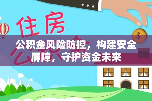 梓官公积金风险防控，构建安全屏障，守护资金未来
