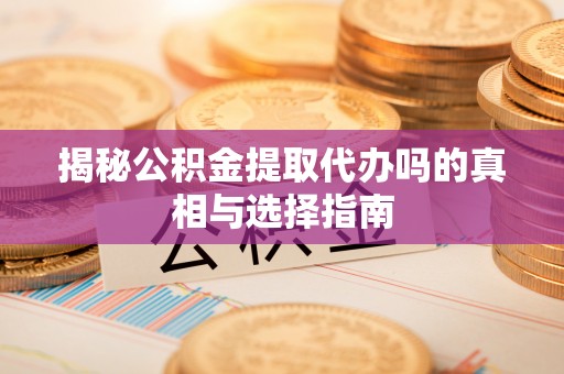 梓官揭秘公积金提取代办吗的真相与选择指南