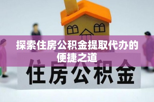 梓官探索住房公积金提取代办的便捷之道